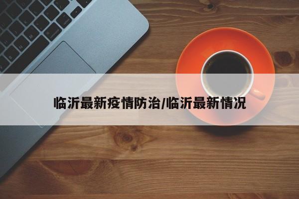临沂最新疫情防治/临沂最新情况