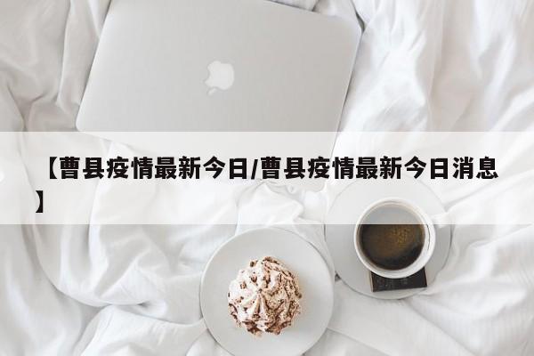 【曹县疫情最新今日/曹县疫情最新今日消息】