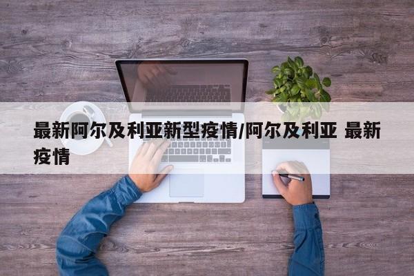 最新阿尔及利亚新型疫情/阿尔及利亚 最新疫情