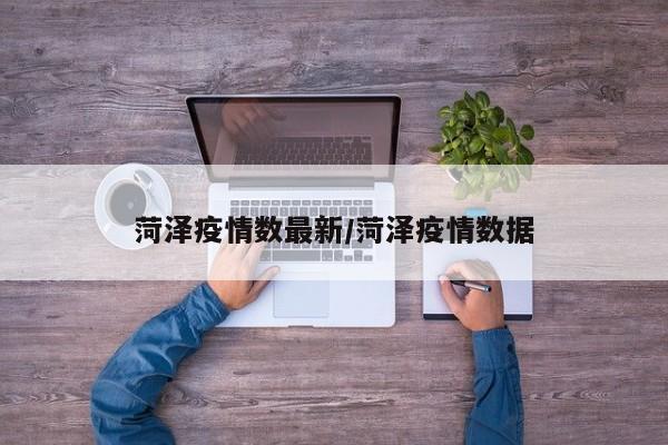 菏泽疫情数最新/菏泽疫情数据