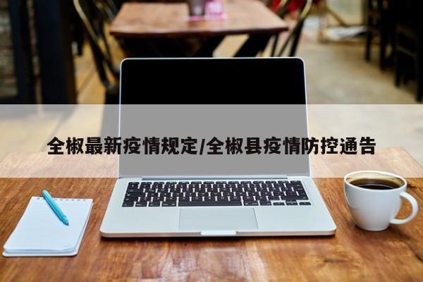 全椒最新疫情规定/全椒县疫情防控通告