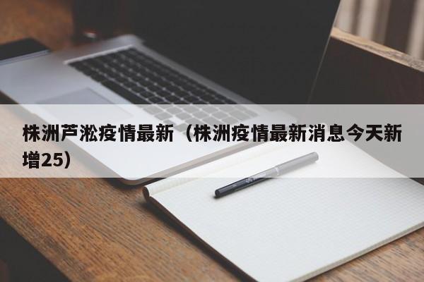 株洲芦淞疫情最新（株洲疫情最新消息今天新增25）