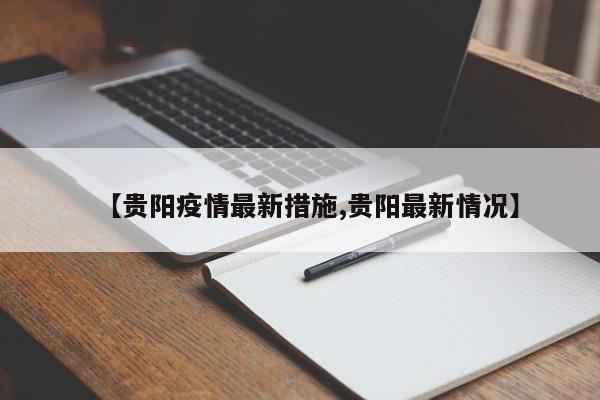 【贵阳疫情最新措施,贵阳最新情况】
