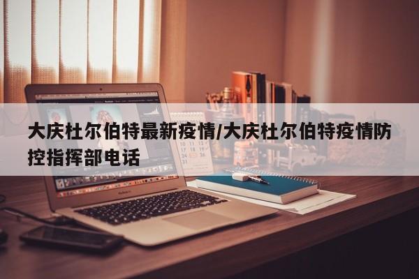 大庆杜尔伯特最新疫情/大庆杜尔伯特疫情防控指挥部电话