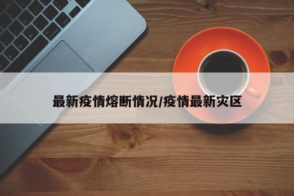 最新疫情熔断情况/疫情最新灾区