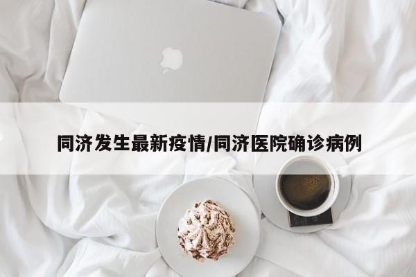 同济发生最新疫情/同济医院确诊病例