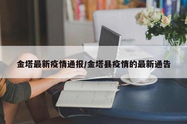 金塔最新疫情通报/金塔县疫情的最新通告