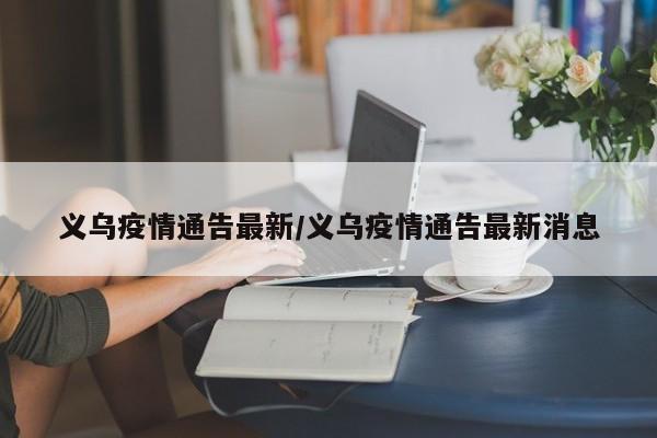 义乌疫情通告最新/义乌疫情通告最新消息