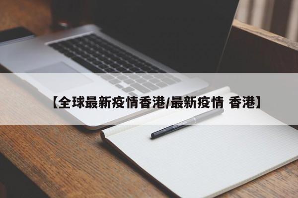 【全球最新疫情香港/最新疫情 香港】