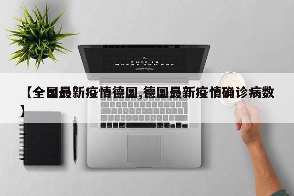 【全国最新疫情德国,德国最新疫情确诊病数】