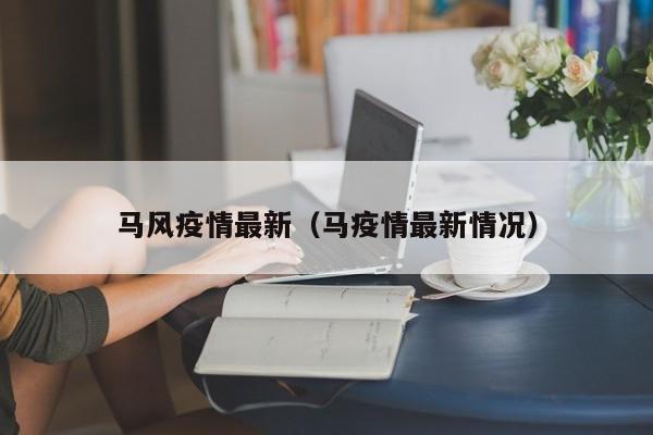 马风疫情最新（马疫情最新情况）