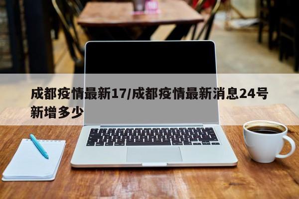 成都疫情最新17/成都疫情最新消息24号新增多少