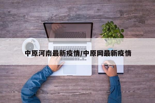 中原河南最新疫情/中原网最新疫情