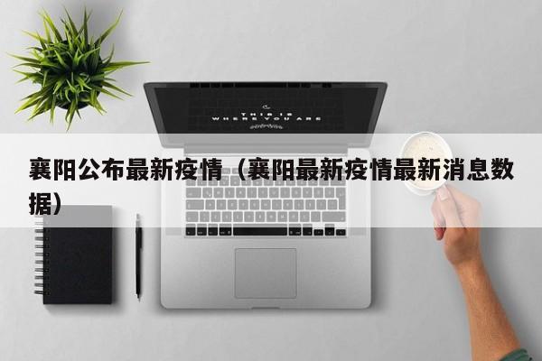 襄阳公布最新疫情（襄阳最新疫情最新消息数据）