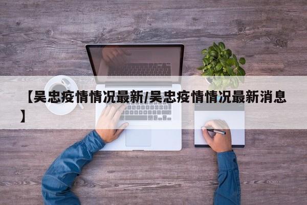【吴忠疫情情况最新/吴忠疫情情况最新消息】