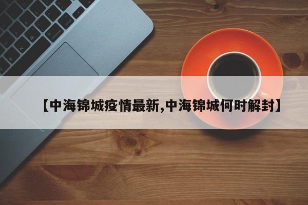 【中海锦城疫情最新,中海锦城何时解封】