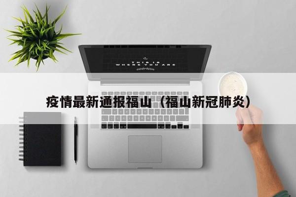 疫情最新通报福山（福山新冠肺炎）