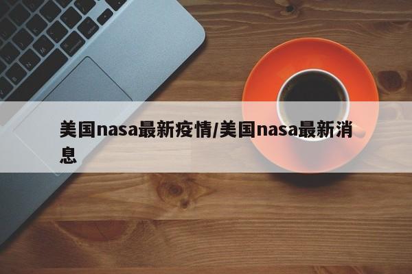 美国nasa最新疫情/美国nasa最新消息