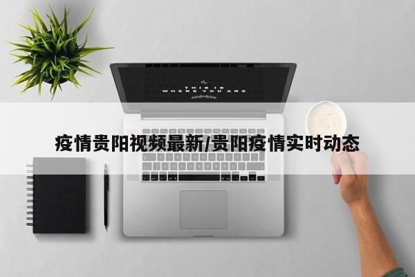 疫情贵阳视频最新/贵阳疫情实时动态