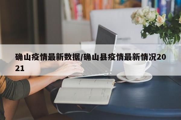 确山疫情最新数据/确山县疫情最新情况2021