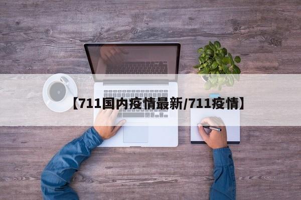 【711国内疫情最新/711疫情】