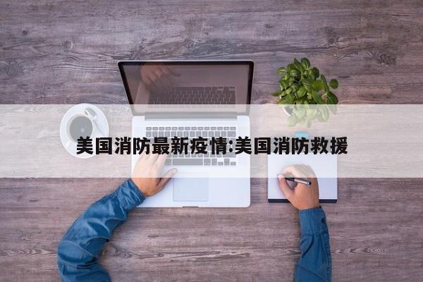 美国消防最新疫情:美国消防救援