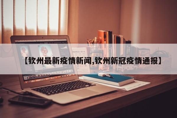 【钦州最新疫情新闻,钦州新冠疫情通报】