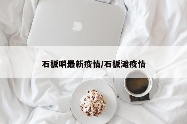 石板哨最新疫情/石板滩疫情